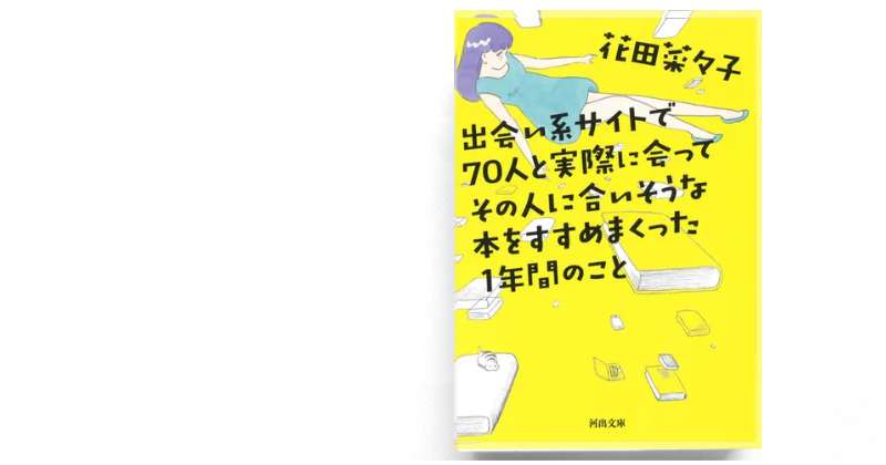 「出会い系サイトで７０人と実際に会ってその人に合いそうな本をすすめまくった１年間のこと」花田菜々子
